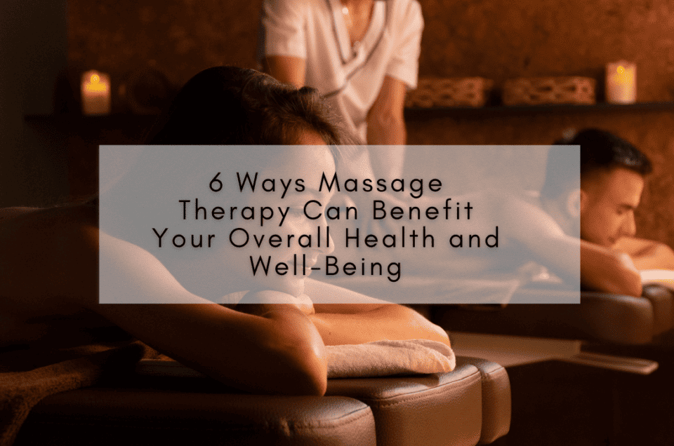 6 Ways Massage Therapy Can Benefit Your Overall Health and Well-Being