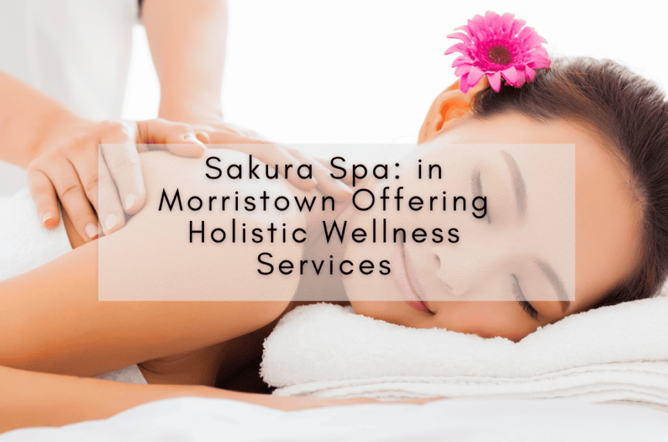 Sakura Spa: in Morristown Offering Holistic Wellness Services